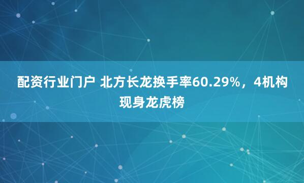 配资行业门户 北方长龙换手率60.29%，4机构现身龙虎榜
