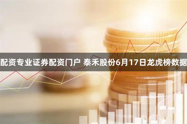 配资专业证券配资门户 泰禾股份6月17日龙虎榜数据