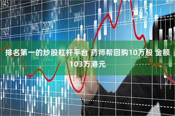 排名第一的炒股杠杆平台 药师帮回购10万股 金额103万港元