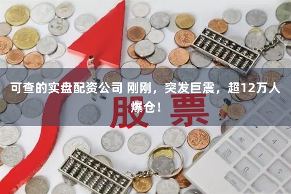 可查的实盘配资公司 刚刚，突发巨震，超12万人爆仓！