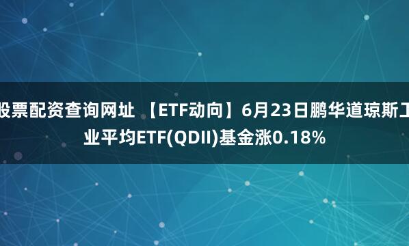 股票配资查询网址 【ETF动向】6月23日鹏华道琼斯工业平均ETF(QDII)基金涨0.18%